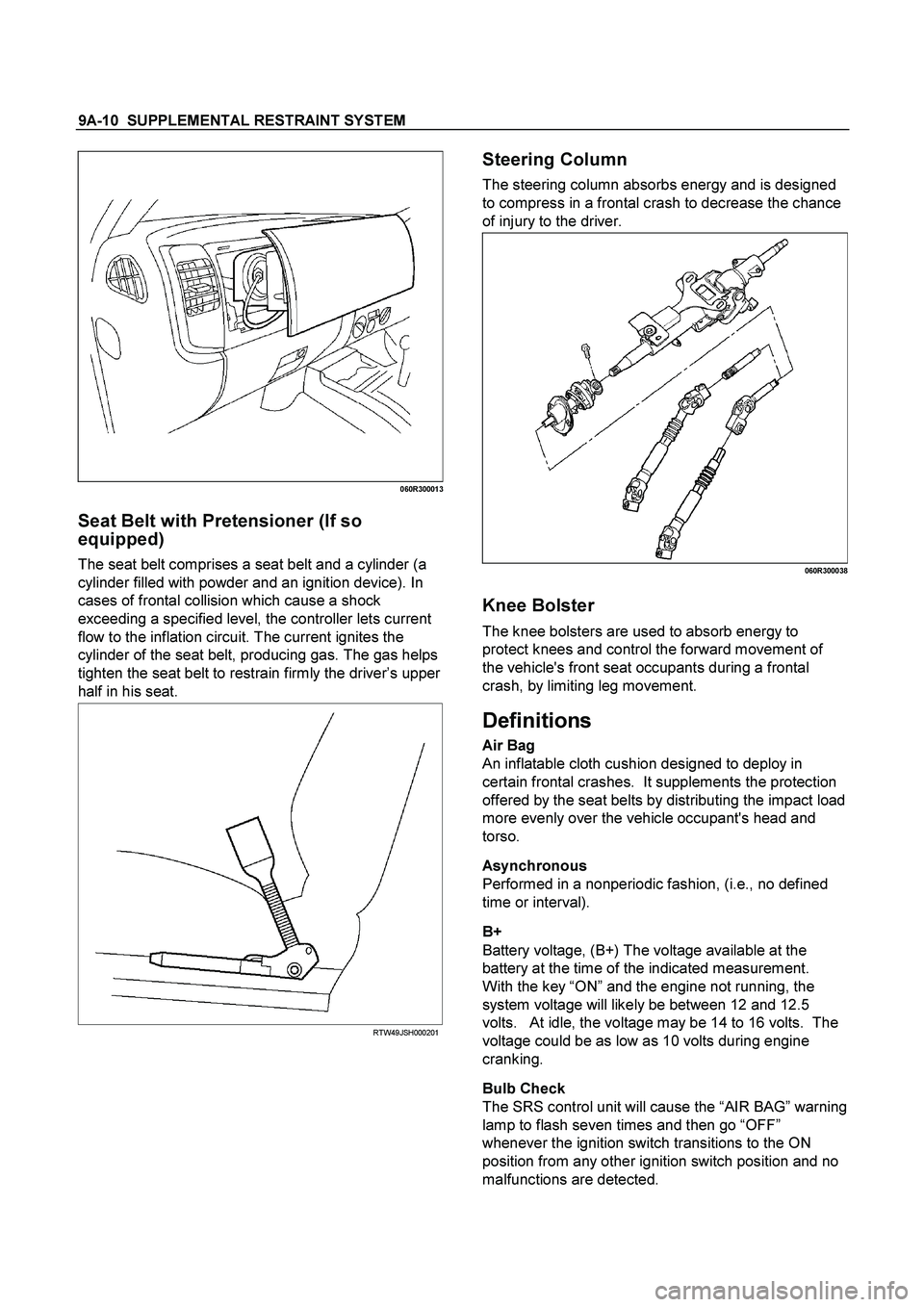 ISUZU TF SERIES 2004  Workshop Manual 9A-10  SUPPLEMENTAL RESTRAINT SYSTEM
 
060R300013
 
Seat Belt with Pretensioner (If so 
equipped) 
The seat belt comprises a seat belt and a cylinder (a 
cylinder filled with powder and an ignition de