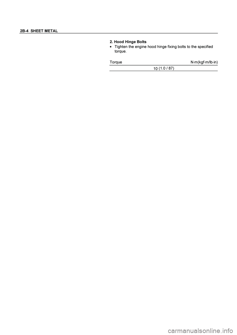 ISUZU TF SERIES 2004  Workshop Manual 2B-4  SHEET METAL 
  
 
2. Hood Hinge Bolts 
 
Tighten the engine hood hinge fixing bolts to the specified 
torque. 
 
Torque N
m(kgf
m/lb
in)
10 (1.0
 / 87) 
 
  