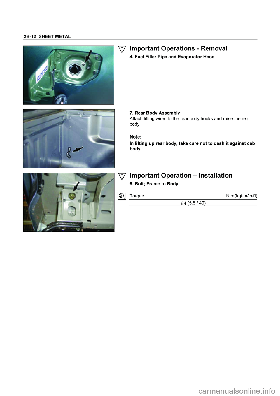ISUZU TF SERIES 2004  Workshop Manual 2B-12  SHEET METAL 
  
 
Important Operations - Removal 
4. Fuel Filler Pipe and Evaporator Hose
 
 
  
 
 7. Rear Body Assembly
 
Attach lifting wires to the rear body hooks and raise the rear 
body.