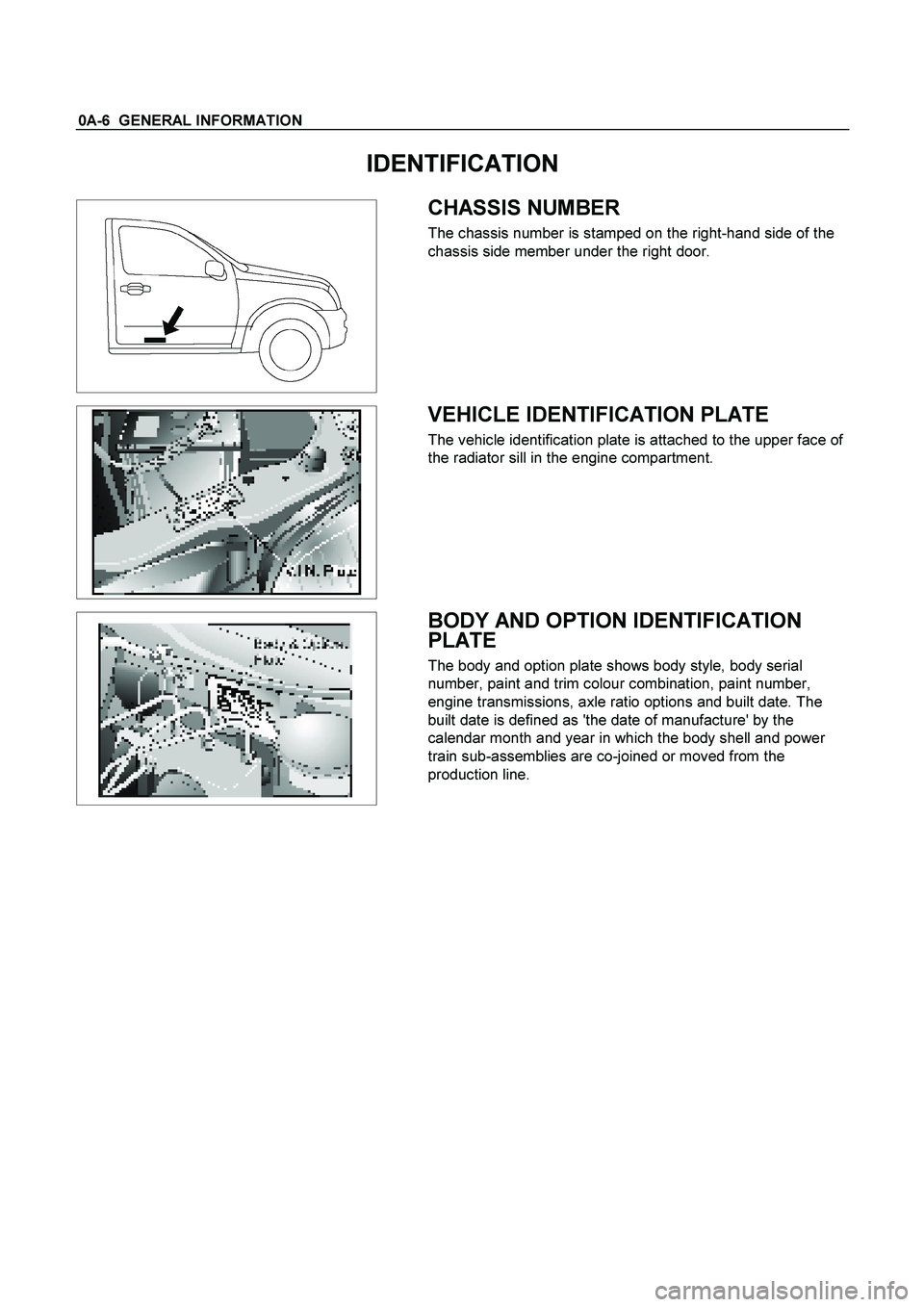 ISUZU TF SERIES 2004  Workshop Manual 0A-6  GENERAL INFORMATION 
IDENTIFICATION 
 
   
 
 CHASSIS NUMBER 
The chassis number is stamped on the right-hand side of the 
chassis side member under the right door. 
 
  
   
 
 VEHICLE IDENTIFI