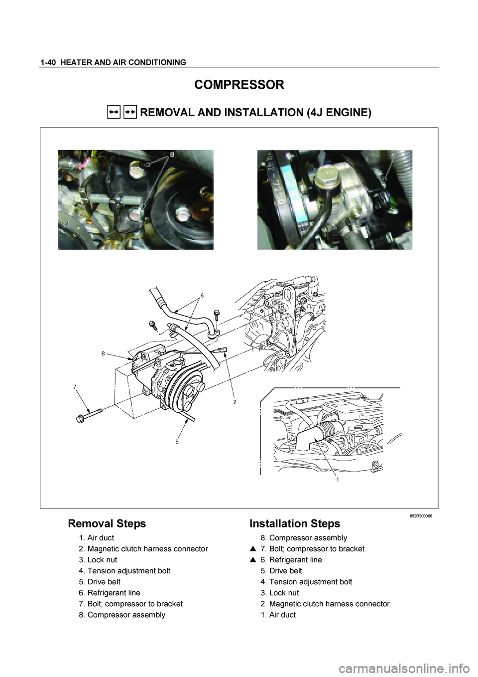 ISUZU TF SERIES 2004  Workshop Manual 1-40  HEATER AND AIR CONDITIONING 
COMPRESSOR 
   REMOVAL AND INSTALLATION (4J ENGINE) 
   
 
   
 
 
 852R300006 
Removal Steps 
  1. Air duct  
  2. Magnetic clutch harness connector 
  3. Lock nut 
