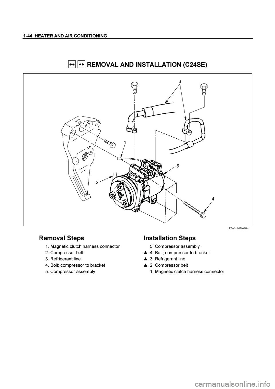 ISUZU TF SERIES 2004  Workshop Manual 1-44  HEATER AND AIR CONDITIONING 
 
   REMOVAL AND INSTALLATION (C24SE) 
  
  RTW310MF000401 
 
Removal Steps 
  1. Magnetic clutch harness connector  
 2. Compressor belt  
 3. Refrigerant line  
  
