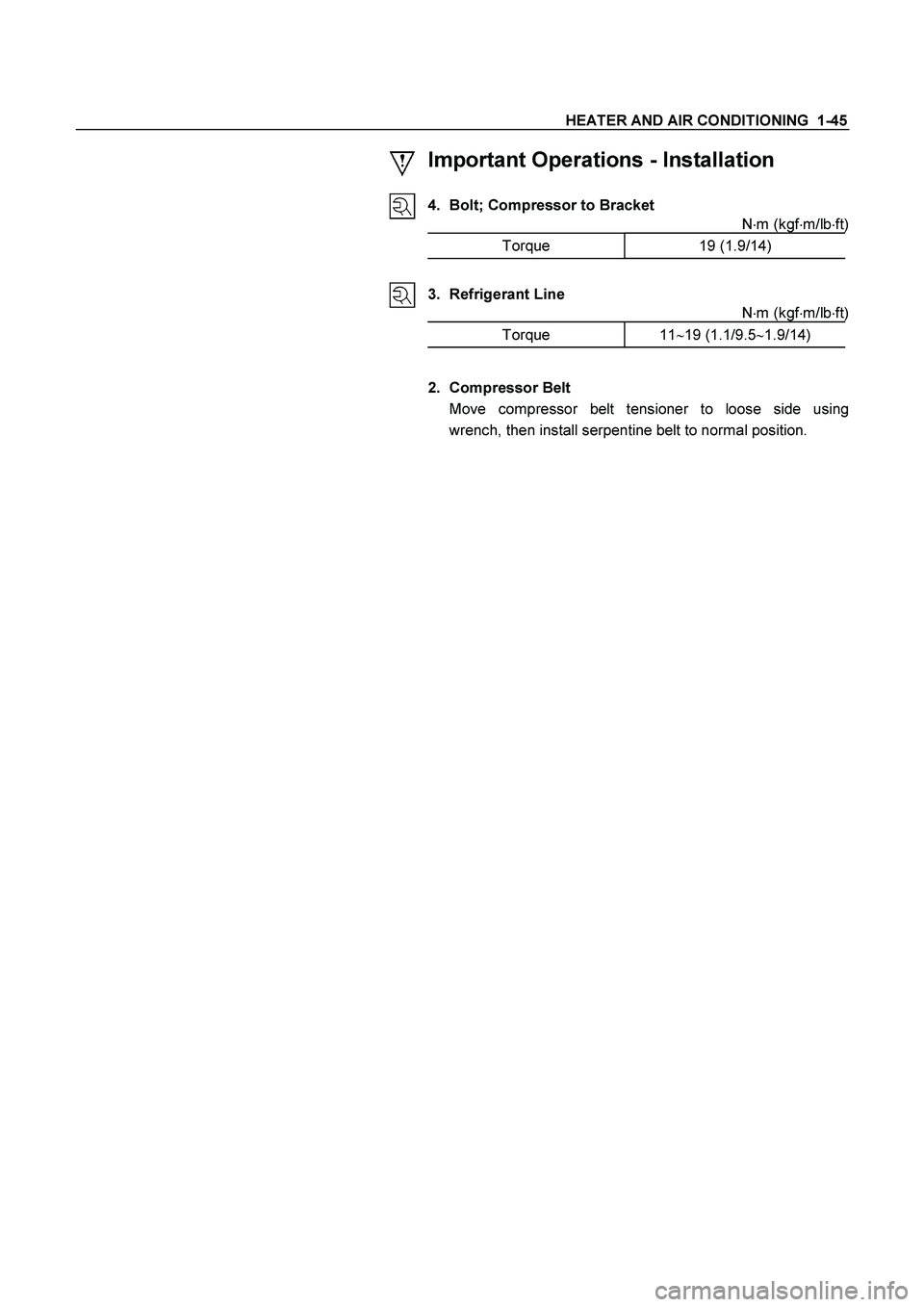 ISUZU TF SERIES 2004  Workshop Manual HEATER AND AIR CONDITIONING  1-45 
 Important Operations - Installation 
 
 4.  Bolt; Compressor to Bracket 
Nm (kgfm/lbft)
 
Torque   19 (1.9/14) 
 
 
 
3. Refrigerant Line 
Nm (kgfm/lbft)
 
To