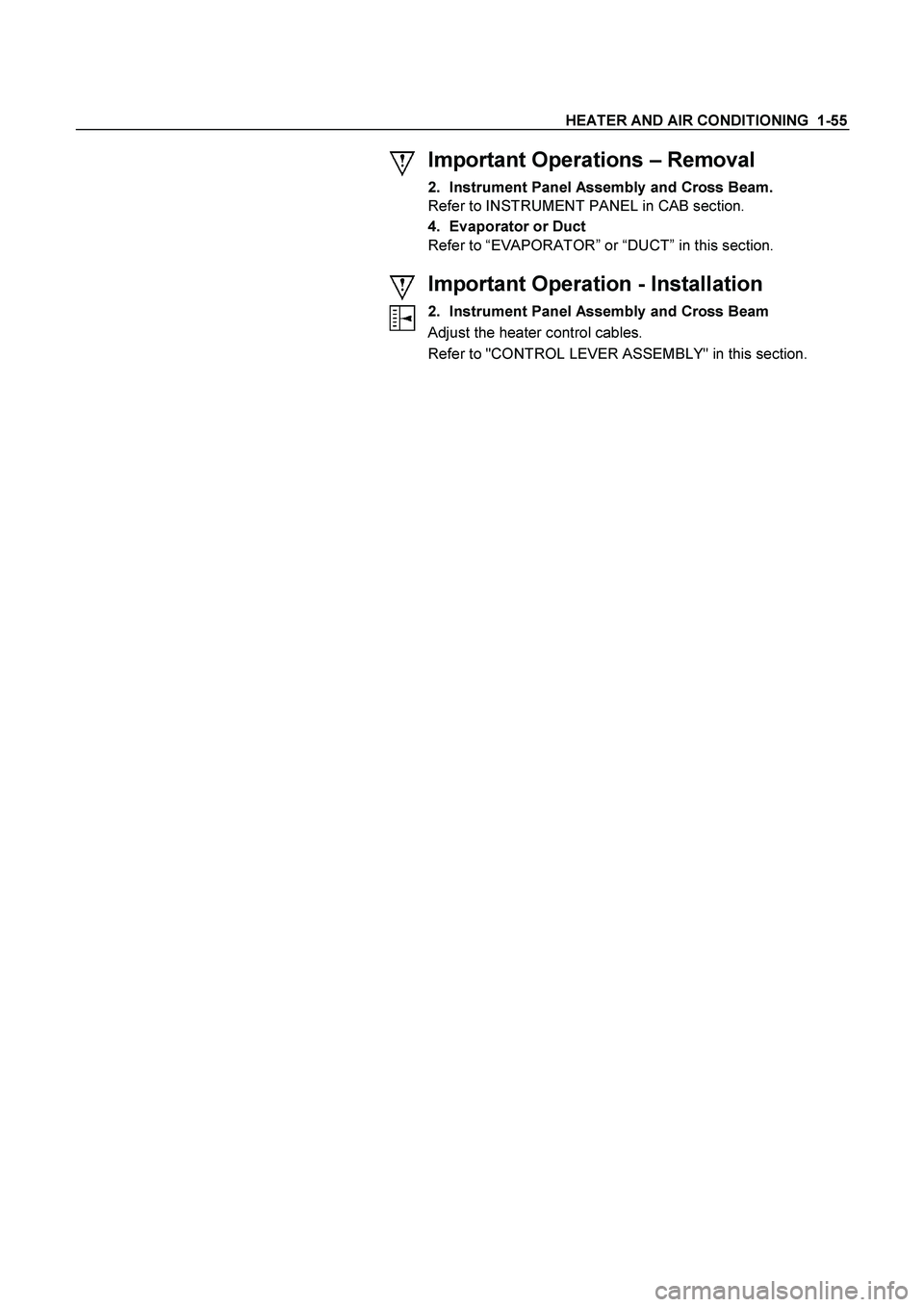 ISUZU TF SERIES 2004  Workshop Manual HEATER AND AIR CONDITIONING  1-55 
  Important Operations – Removal 
2.  Instrument Panel Assembly and Cross Beam. 
Refer to INSTRUMENT PANEL in CAB section. 
4.  Evaporator or Duct 
Refer to “EVA