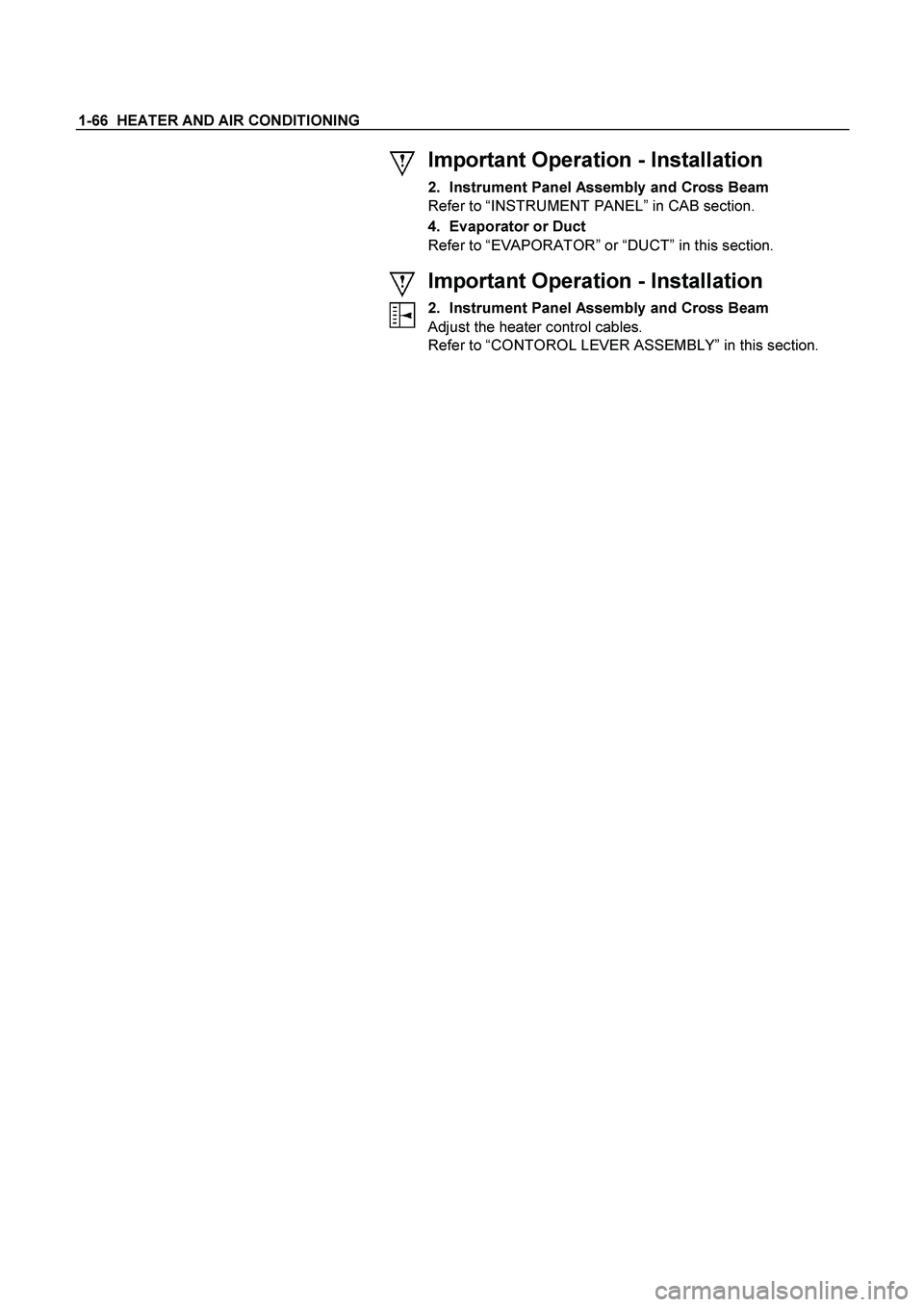 ISUZU TF SERIES 2004  Workshop Manual 1-66  HEATER AND AIR CONDITIONING 
 
 
 
 
Important Operation - Installation 
2.  Instrument Panel Assembly and Cross Beam 
Refer to “INSTRUMENT PANEL” in CAB section. 
4.  Evaporator or Duct 
Re