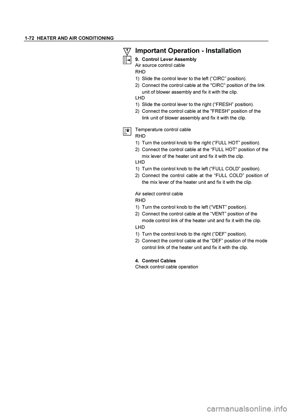 ISUZU TF SERIES 2004  Workshop Manual 1-72  HEATER AND AIR CONDITIONING 
 
 
 
 
 
 
 
 
 
 
 
 
 
Important Operation - Installation 
9. Control Lever Assembly 
Air source control cable 
RHD 
1)  Slide the control lever to the left (“C