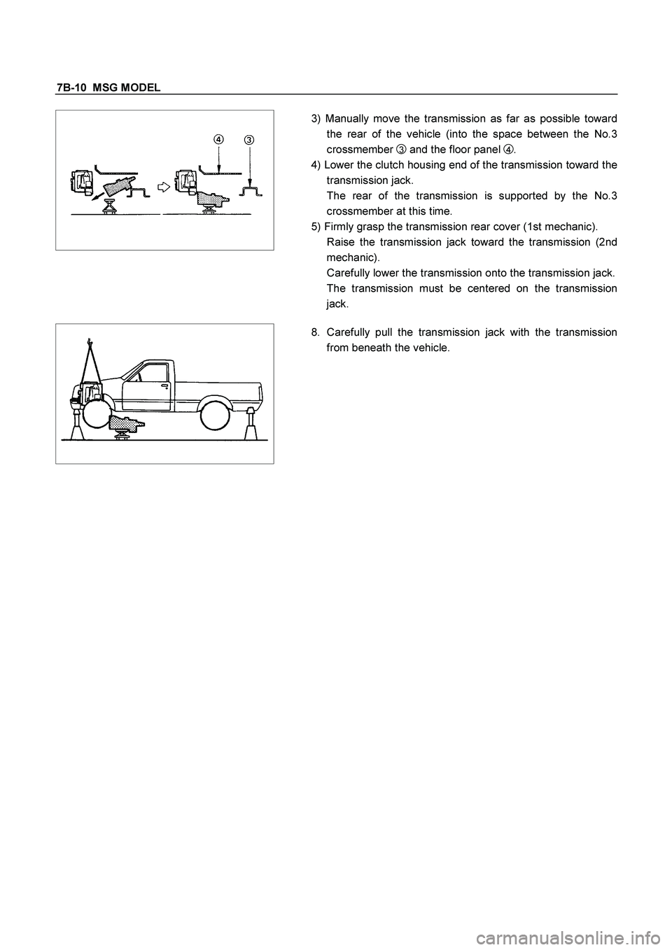ISUZU TF SERIES 2004  Workshop Manual 7B-10  MSG MODEL 
 
 
 
  
3) Manually move the transmission as far as possible toward
the rear of the vehicle (into the space between the No.3 
crossmember 
3 and the floor panel 4 . 
4) Lower the cl