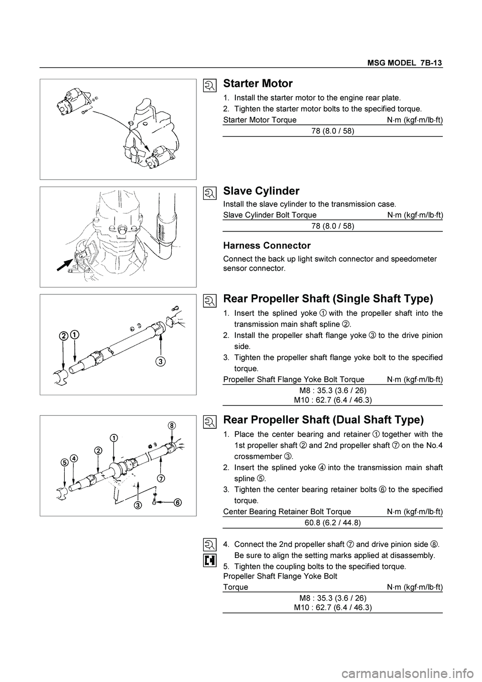 ISUZU TF SERIES 2004 Workshop Manual MSG MODEL 7B-13
Starter Motor
1. Install the starter motor to the engine rear plate.
2. Tighten the starter motor bolts to the specified torque.
Starter Motor Torque N
m (kgf
m/lb ISUZU TF SERIES 2004 Workshop Manual MSG MODEL 7B-13
Starter Motor
1. Install the starter motor to the engine rear plate.
2. Tighten the starter motor bolts to the specified torque.
Starter Motor Torque N
m (kgf
m/lb