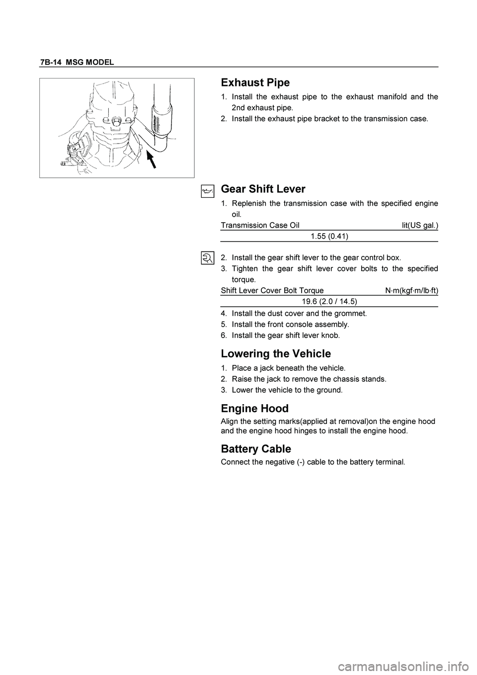 ISUZU TF SERIES 2004  Workshop Manual 7B-14  MSG MODEL 
 
   
 
Exhaust Pipe  
1.  Install the exhaust pipe to the exhaust manifold and the
2nd exhaust pipe. 
2.  Install the exhaust pipe bracket to the transmission case. 
 
Gear Shift Le