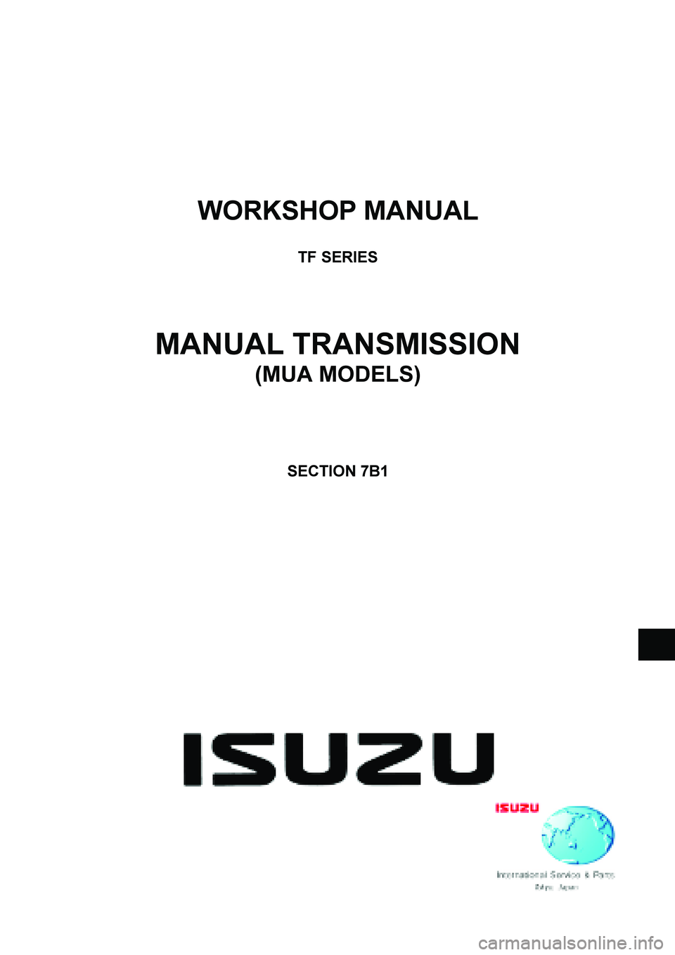 ISUZU TF SERIES 2004  Workshop Manual  
WORKSHOP MANUAL 
 
TF SERIES 
 
 
 
 
MANUAL TRANSMISSION 
(MUA MODELS) 
 
 
 
 
 
SECTION 7B1 
 
 
  
