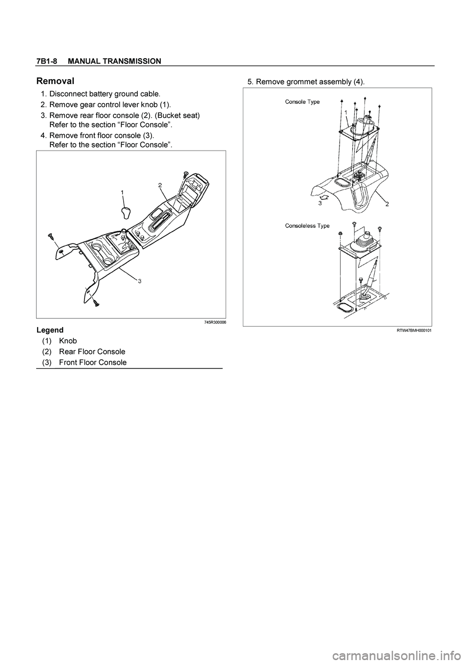 ISUZU TF SERIES 2004  Workshop Manual 7B1-8     MANUAL TRANSMISSION
 
Removal 
  1. Disconnect battery ground cable. 
  2. Remove gear control lever knob (1). 
  3. Remove rear floor console (2). (Bucket seat) 
Refer to the section “Flo