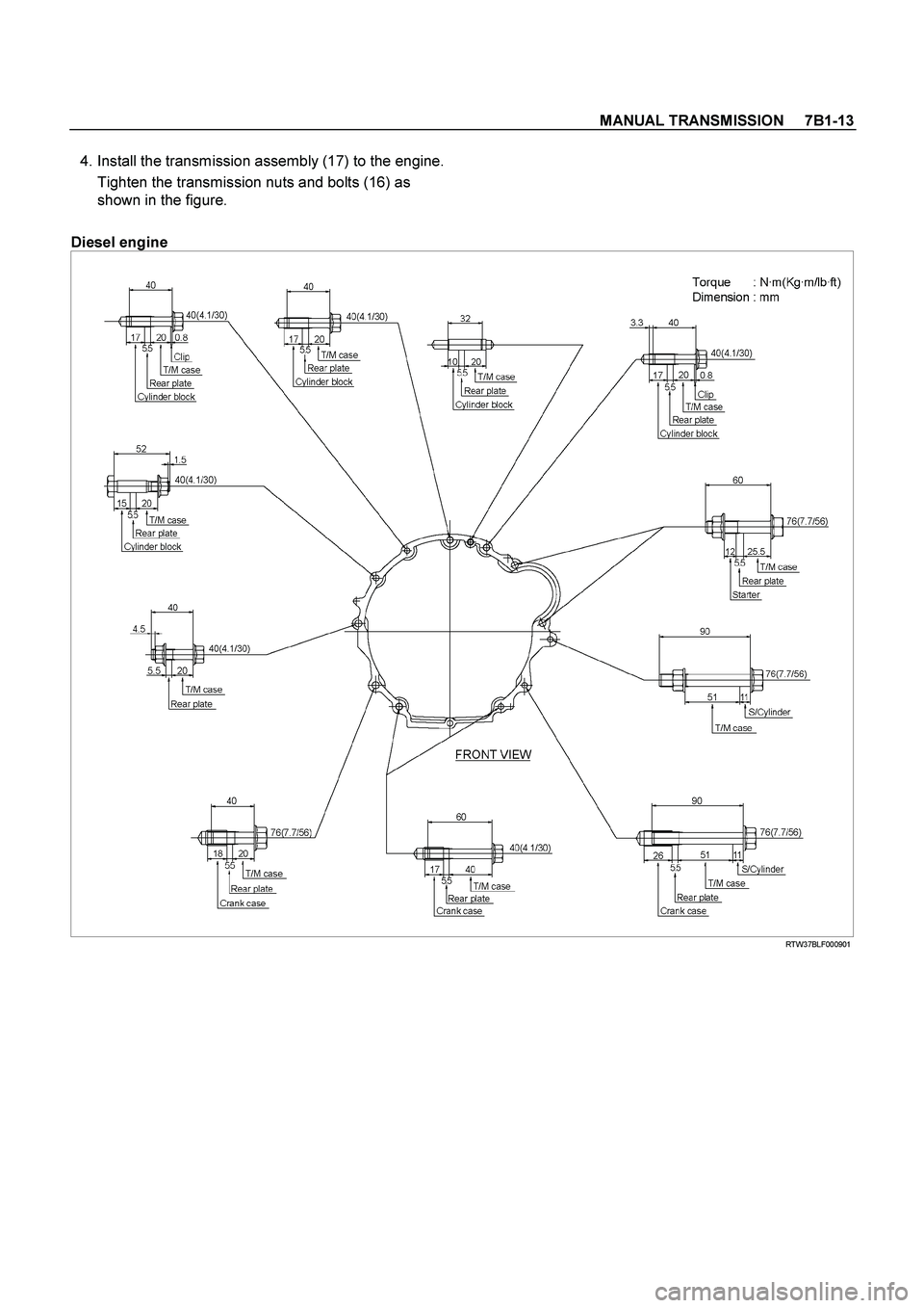 ISUZU TF SERIES 2004  Workshop Manual MANUAL TRANSMISSION     7B1-13
 
  4. Install the transmission assembly (17) to the engine.
Tighten the transmission nuts and bolts (16) as 
shown in the figure. 
  
 
Diesel engine 
 RTW37BLF000901  