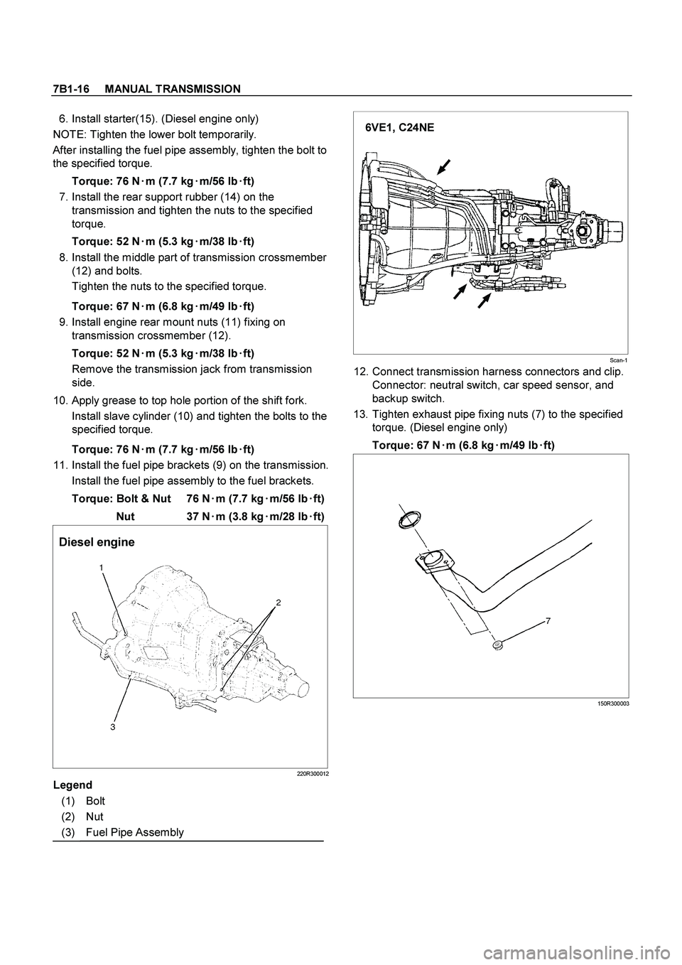 ISUZU TF SERIES 2004  Workshop Manual 7B1-16     MANUAL TRANSMISSION
 
  6. Install starter(15). (Diesel engine only) 
NOTE: Tighten the lower bolt temporarily. 
After installing the fuel pipe assembly, tighten the bolt to 
the specified 