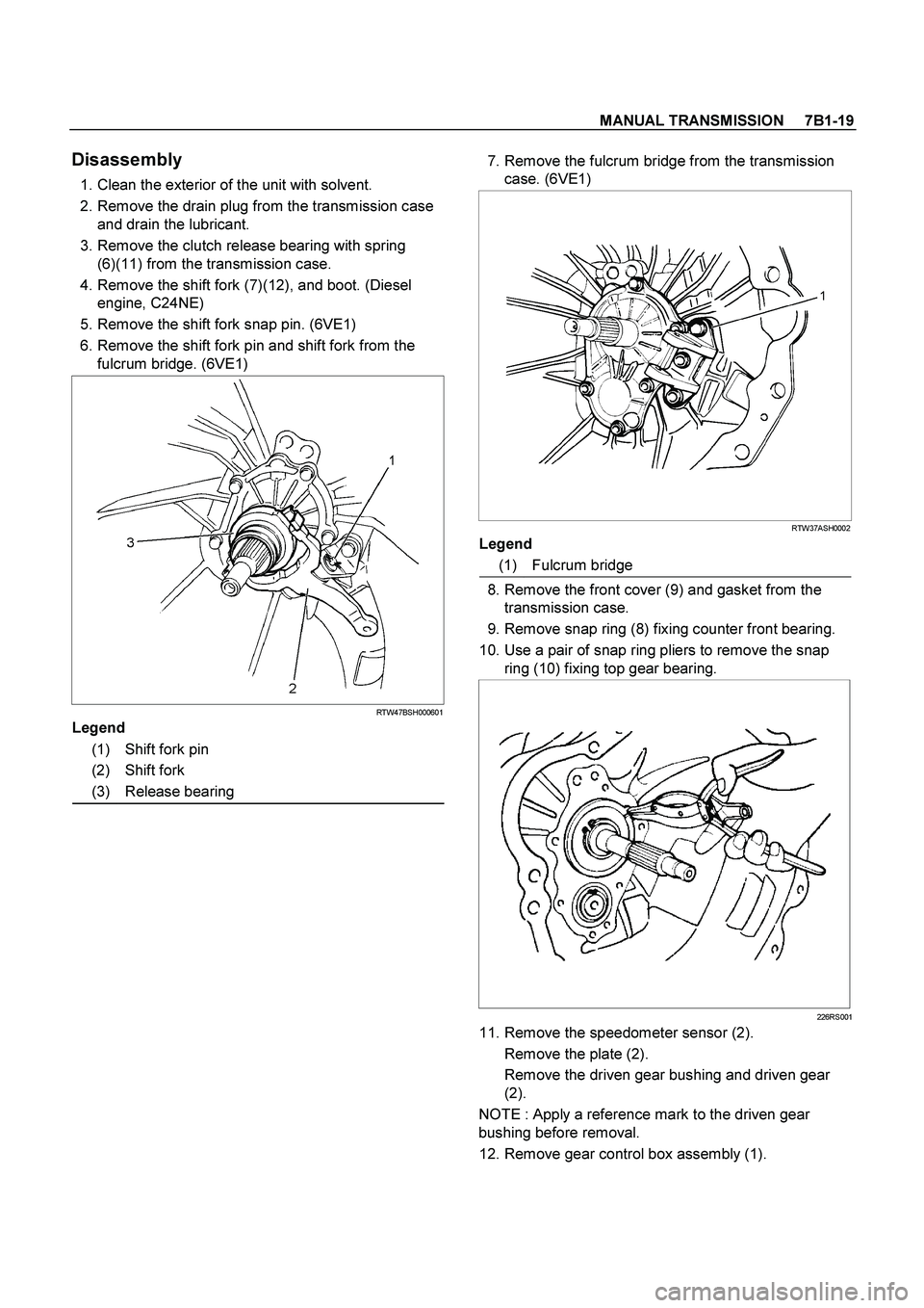 ISUZU TF SERIES 2004  Workshop Manual MANUAL TRANSMISSION     7B1-19
 
Disassembly 
  1. Clean the exterior of the unit with solvent. 
  2. Remove the drain plug from the transmission case 
and drain the lubricant. 
  3. Remove the clutch
