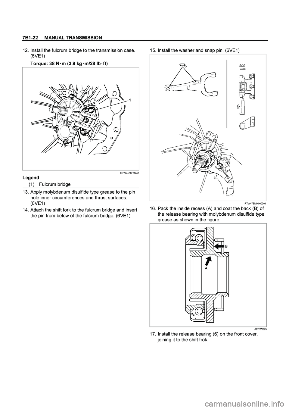 ISUZU TF SERIES 2004  Workshop Manual 7B1-22     MANUAL TRANSMISSION
 
 12. Install the fulcrum bridge to the transmission case. 
(6VE1) 
Torque: 38 N
 
m (3.9 kg
 
m/28 lb
 
ft) 
RTW37ASH0002
 
Legend 
(1) Fulcrum bridge 
 13