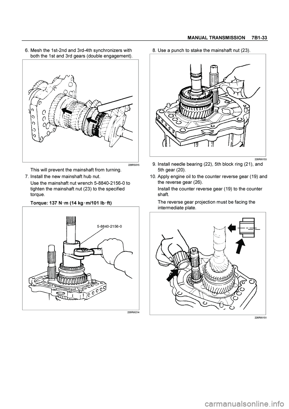 ISUZU TF SERIES 2004  Workshop Manual MANUAL TRANSMISSION     7B1-33
 
  6. Mesh the 1st-2nd and 3rd-4th synchronizers with 
both the 1st and 3rd gears (double engagement). 
  
226RS015
This will prevent the mainshaft from turning. 
  7. 