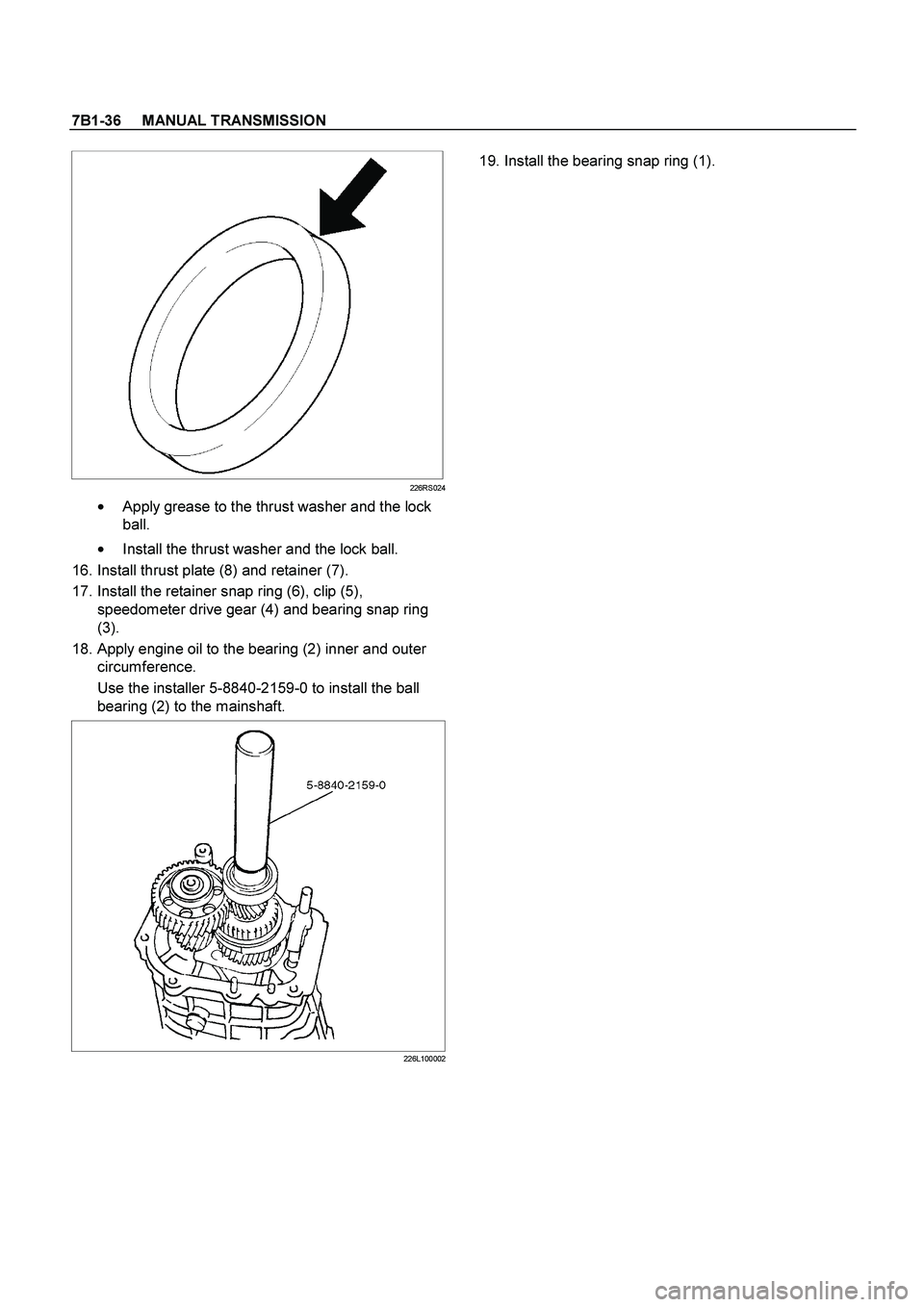 ISUZU TF SERIES 2004  Workshop Manual 7B1-36     MANUAL TRANSMISSION
 
  
226RS024

  Apply grease to the thrust washer and the lock 
ball. 

  Install the thrust washer and the lock ball. 
 16. Install thrust plate (8) and retainer (7)