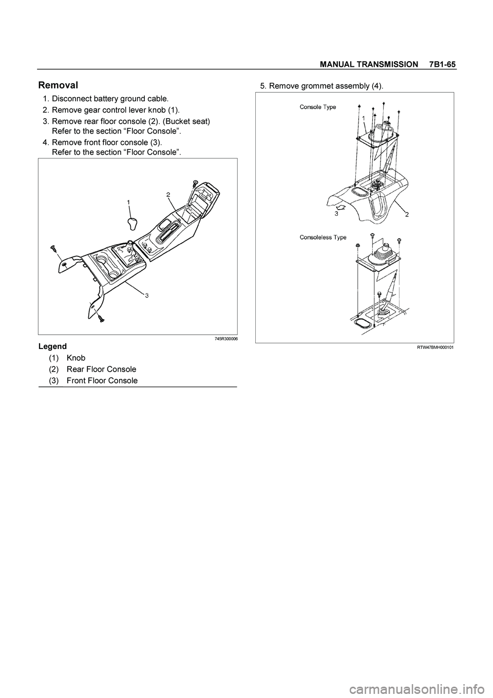 ISUZU TF SERIES 2004  Workshop Manual MANUAL TRANSMISSION     7B1-65
 
Removal 
  1. Disconnect battery ground cable. 
  2. Remove gear control lever knob (1). 
  3. Remove rear floor console (2). (Bucket seat) 
Refer to the section “Fl