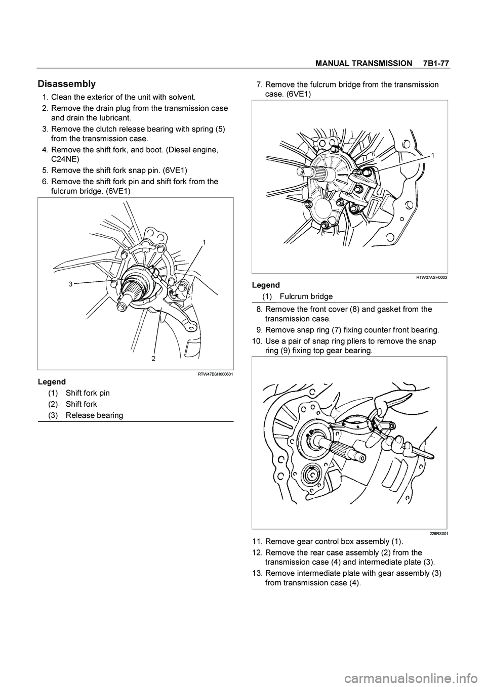 ISUZU TF SERIES 2004 Workshop Manual MANUAL TRANSMISSION 7B1-77
Disassembly
1. Clean the exterior of the unit with solvent.
2. Remove the drain plug from the transmission case
and drain the lubricant.
3. Remove the clutch ISUZU TF SERIES 2004 Workshop Manual MANUAL TRANSMISSION 7B1-77
Disassembly
1. Clean the exterior of the unit with solvent.
2. Remove the drain plug from the transmission case
and drain the lubricant.
3. Remove the clutch