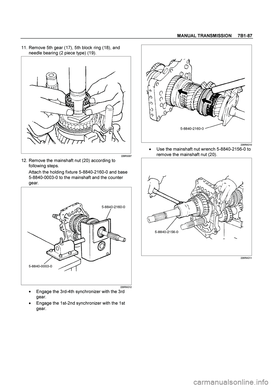 ISUZU TF SERIES 2004  Workshop Manual MANUAL TRANSMISSION     7B1-87
 
 11. Remove 5th gear (17), 5th block ring (18), and 
needle bearing (2 piece type) (19). 
  
226RS007
 12. Remove the mainshaft nut (20) according to 
following steps.
