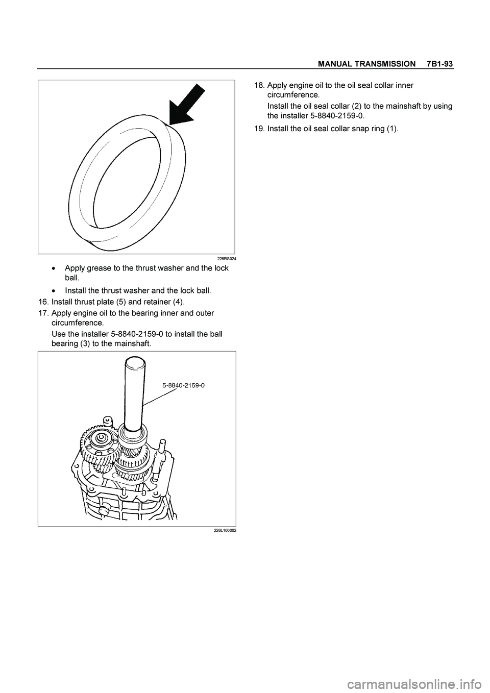 ISUZU TF SERIES 2004  Workshop Manual MANUAL TRANSMISSION     7B1-93
 
  
226RS024

  Apply grease to the thrust washer and the lock 
ball. 

  Install the thrust washer and the lock ball. 
 16. Install thrust plate (5) and retainer (4)