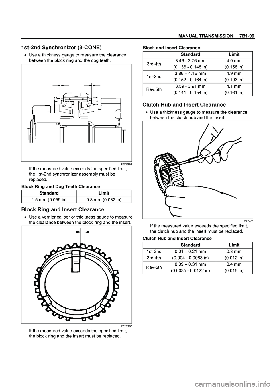 ISUZU TF SERIES 2004 Workshop Manual MANUAL TRANSMISSION 7B1-99
1st-2nd Synchronizer (3-CONE)
Use a thickness gauge to measure the clearance
between the block ring and the dog teeth.
226RS036
If the measured value exceeds ISUZU TF SERIES 2004 Workshop Manual MANUAL TRANSMISSION 7B1-99
1st-2nd Synchronizer (3-CONE)
Use a thickness gauge to measure the clearance
between the block ring and the dog teeth.
226RS036
If the measured value exceeds
