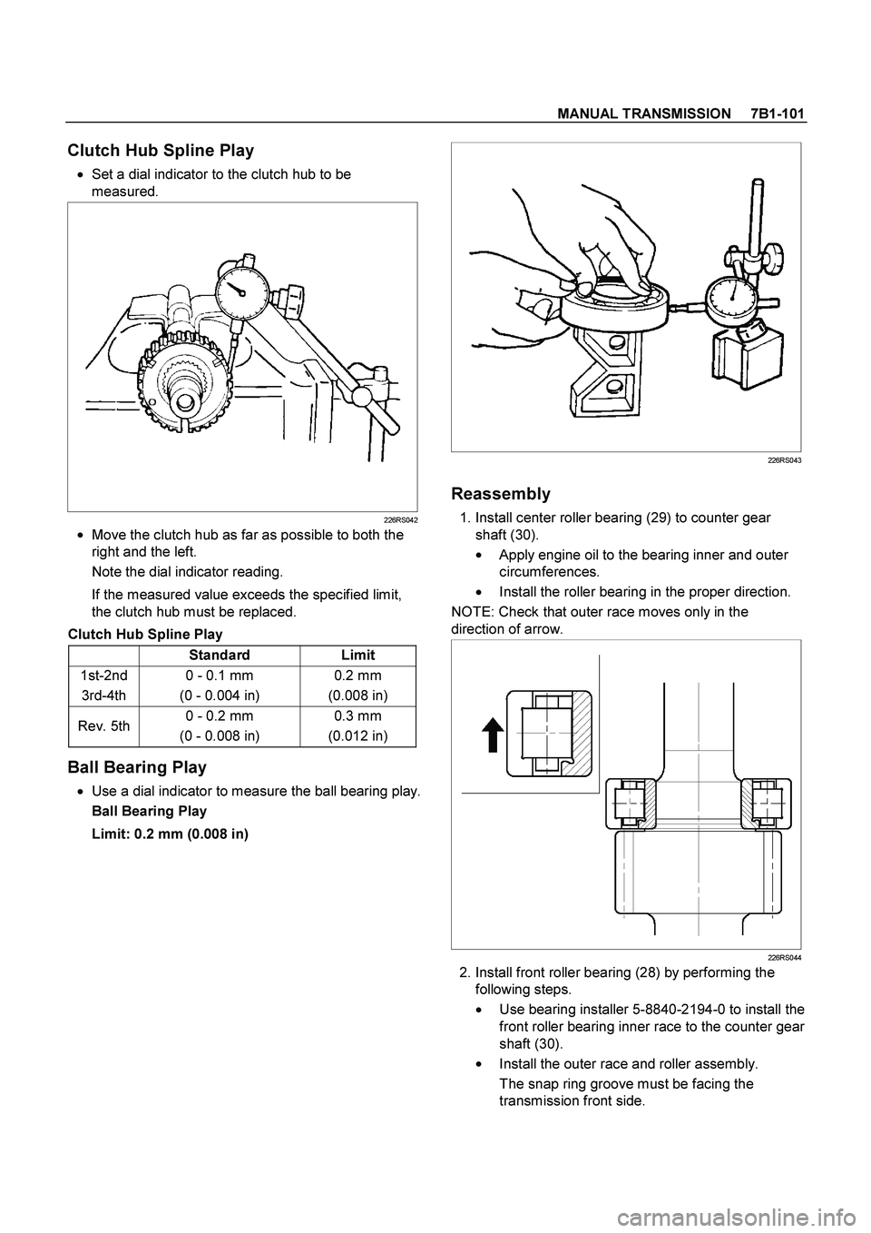 ISUZU TF SERIES 2004 Workshop Manual MANUAL TRANSMISSION 7B1-101
Clutch Hub Spline Play
Set a dial indicator to the clutch hub to be
measured.
226RS042
Move the clutch hub as far as possible to both the
right and th ISUZU TF SERIES 2004 Workshop Manual MANUAL TRANSMISSION 7B1-101
Clutch Hub Spline Play
Set a dial indicator to the clutch hub to be
measured.
226RS042
Move the clutch hub as far as possible to both the
right and th