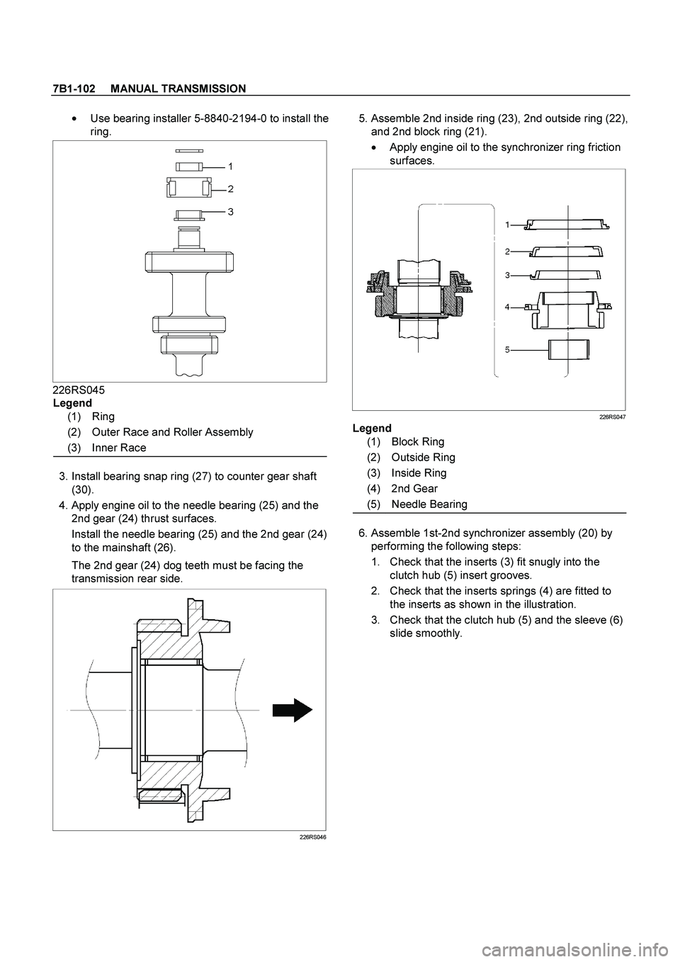 ISUZU TF SERIES 2004 Workshop Manual 7B1-102 MANUAL TRANSMISSION
Use bearing installer 5-8840-2194-0 to install the
ring.
226RS045
Legend
(1) Ring
(2) Outer Race and Roller Assembly
(3) Inner Race
3. Install ISUZU TF SERIES 2004 Workshop Manual 7B1-102 MANUAL TRANSMISSION
Use bearing installer 5-8840-2194-0 to install the
ring.
226RS045
Legend
(1) Ring
(2) Outer Race and Roller Assembly
(3) Inner Race
3. Install