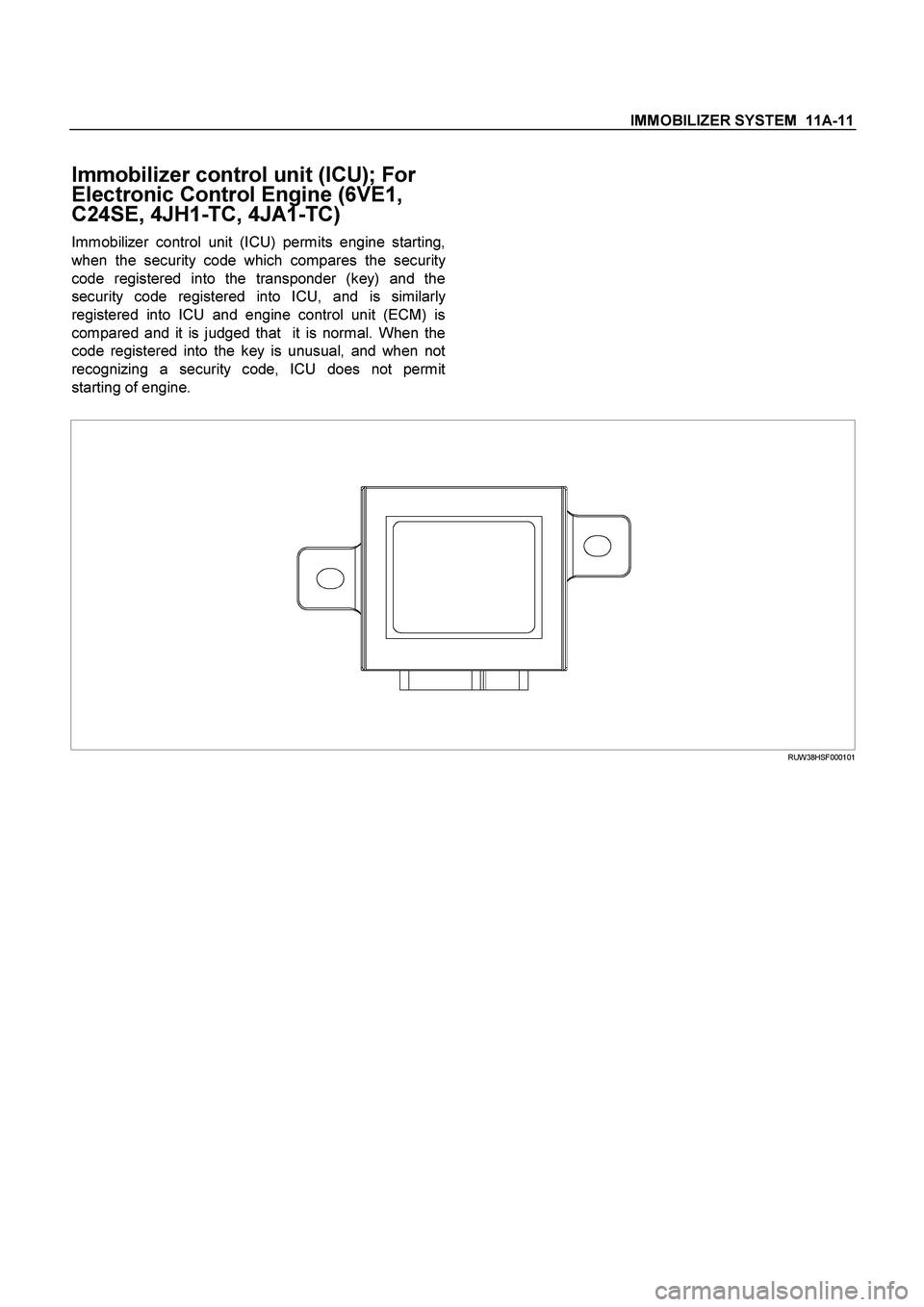 ISUZU TF SERIES 2004  Workshop Manual IMMOBILIZER SYSTEM  11A-11
 
Immobilizer control unit (ICU); For 
Electronic Control Engine (6VE1, 
C24SE, 4JH1-TC, 4JA1-TC) 
Immobilizer control unit (ICU) permits engine starting,
when the security 