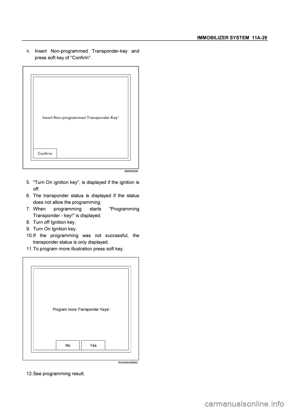 ISUZU TF SERIES 2004  Workshop Manual IMMOBILIZER SYSTEM  11A-29
 
4. 
Insert Non-programmed Transponder-key and 
press soft key of "Confirm". 
 
060R200288
 
5. 
"Turn On ignition key", is displayed if the ignition is
off. 
6. 
The trans