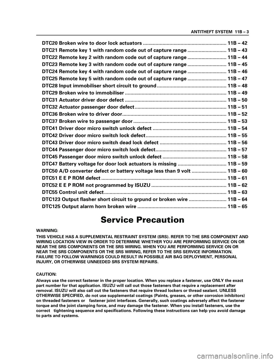 ISUZU TF SERIES 2004 Workshop Manual ANTITHEFT SYSTEM 11B – 3
Service Precaution
WARNING:
THIS VEHICLE HAS A SUPPLEMENTAL RESTRAINT SYSTEM (SRS). REFER TO THE SRS COMPONENT AND
WIRING LOCATION VIEW IN ORDER TO DETERMINE WHETHER YOU A ISUZU TF SERIES 2004 Workshop Manual ANTITHEFT SYSTEM 11B – 3
Service Precaution
WARNING:
THIS VEHICLE HAS A SUPPLEMENTAL RESTRAINT SYSTEM (SRS). REFER TO THE SRS COMPONENT AND
WIRING LOCATION VIEW IN ORDER TO DETERMINE WHETHER YOU A