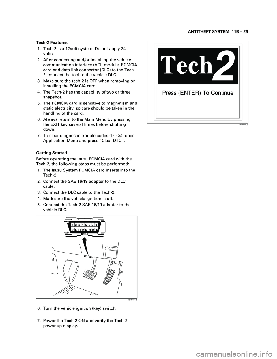 ISUZU TF SERIES 2004 Workshop Manual ANTITHEFT SYSTEM 11B – 25
Tech-2 Features
1. Tech-2 is a 12volt system. Do not apply 24
volts.
2. After connecting and/or installing the vehicle
communication interface (VCI) module, PCMCIA
card an ISUZU TF SERIES 2004 Workshop Manual ANTITHEFT SYSTEM 11B – 25
Tech-2 Features
1. Tech-2 is a 12volt system. Do not apply 24
volts.
2. After connecting and/or installing the vehicle
communication interface (VCI) module, PCMCIA
card an