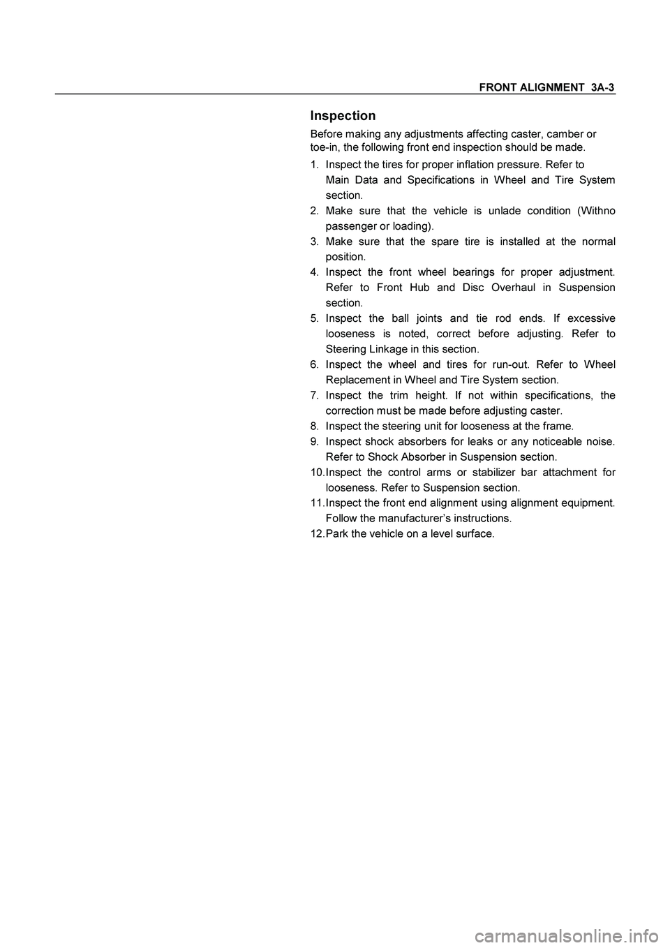 ISUZU TF SERIES 2004 Workshop Manual FRONT ALIGNMENT 3A-3
Inspection
Before making any adjustments affecting caster, camber or
toe-in, the following front end inspection should be made.
1. Inspect the tires for proper inflation ISUZU TF SERIES 2004 Workshop Manual FRONT ALIGNMENT 3A-3
Inspection
Before making any adjustments affecting caster, camber or
toe-in, the following front end inspection should be made.
1. Inspect the tires for proper inflation