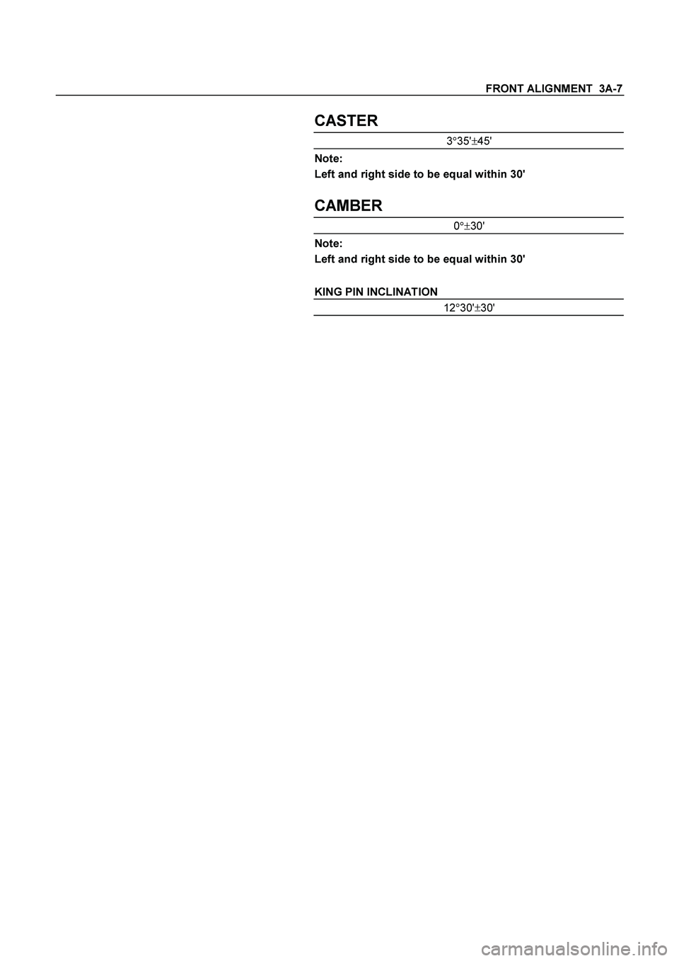 ISUZU TF SERIES 2004  Workshop Manual FRONT ALIGNMENT  3A-7 
  
CASTER 
3
35
45 
Note: 
Left and right side to be equal within 30 
 
CAMBER 
0
30 
Note: 
Left and right side to be equal within 30 
 
KING PIN INCLINATION 
12
30