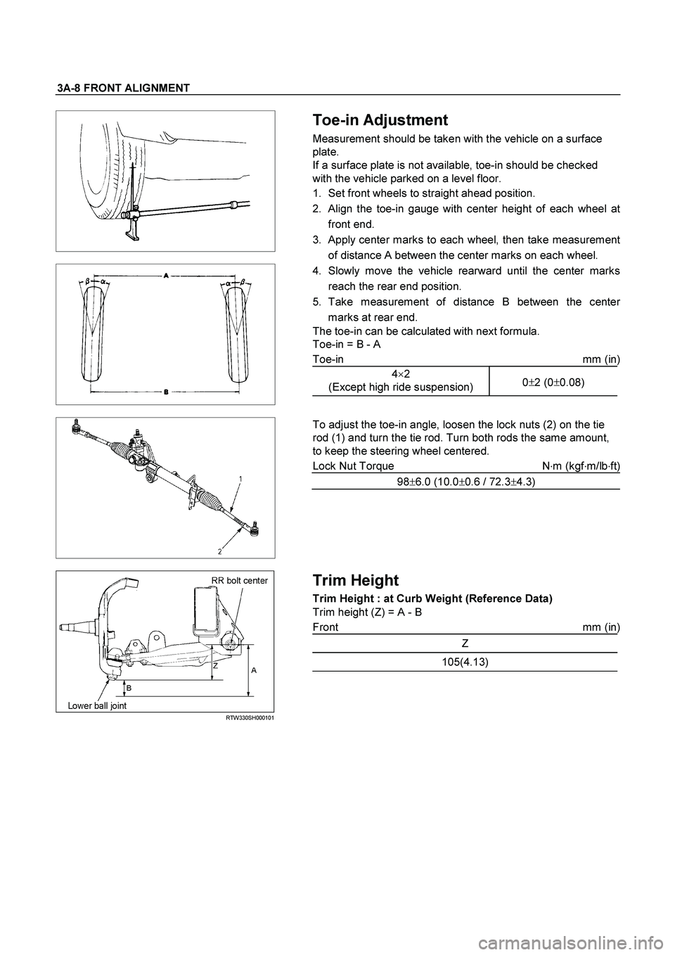 ISUZU TF SERIES 2004 Workshop Manual 3A-8 FRONT ALIGNMENT
Toe-in Adjustment
Measurement should be taken with the vehicle on a surface
plate.
If a surface plate is not available, toe-in should be checked
with the vehicle ISUZU TF SERIES 2004 Workshop Manual 3A-8 FRONT ALIGNMENT
Toe-in Adjustment
Measurement should be taken with the vehicle on a surface
plate.
If a surface plate is not available, toe-in should be checked
with the vehicle
