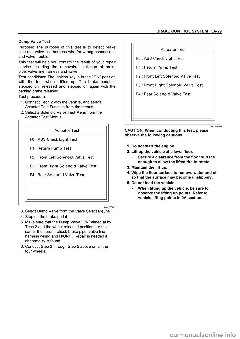 ISUZU TF SERIES 2004  Workshop Manual BRAKE CONTROL SYSTEM   5A-29
 
Dump Valve Test 
Purpose: The purpose of this test is to detect brake
pipe and valve line harness wire for wrong connections
and valve trouble. 
This test will help you 