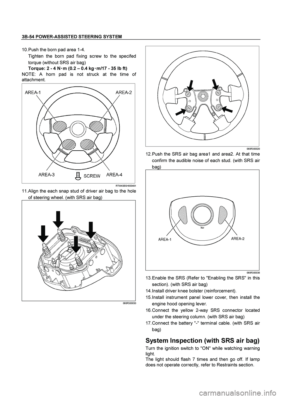 ISUZU TF SERIES 2004 Workshop Manual 3B-54 POWER-ASSISTED STEERING SYSTEM
10. Push the born pad area 1-4.
Tighten the born pad fixing screw to the specifed
torque (without SRS air bag)
Torque: 2 - 4 N
m (0.2 – 0.4 kg
m/ ISUZU TF SERIES 2004 Workshop Manual 3B-54 POWER-ASSISTED STEERING SYSTEM
10. Push the born pad area 1-4.
Tighten the born pad fixing screw to the specifed
torque (without SRS air bag)
Torque: 2 - 4 N
m (0.2 – 0.4 kg
m/