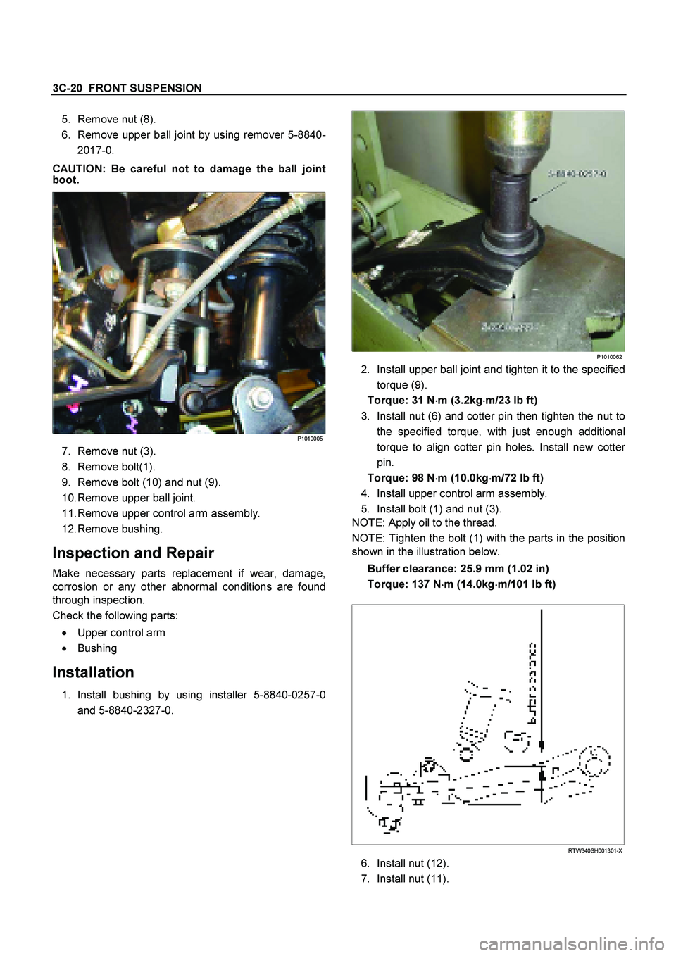 ISUZU TF SERIES 2004 Workshop Manual 3C-20 FRONT SUSPENSION
5. Remove nut (8).
6. Remove upper ball joint by using remover 5-8840-
2017-0.
CAUTION: Be careful not to damage the ball joint
boot.
P1010005
7. Remove nut (3). ISUZU TF SERIES 2004 Workshop Manual 3C-20 FRONT SUSPENSION
5. Remove nut (8).
6. Remove upper ball joint by using remover 5-8840-
2017-0.
CAUTION: Be careful not to damage the ball joint
boot.
P1010005
7. Remove nut (3).