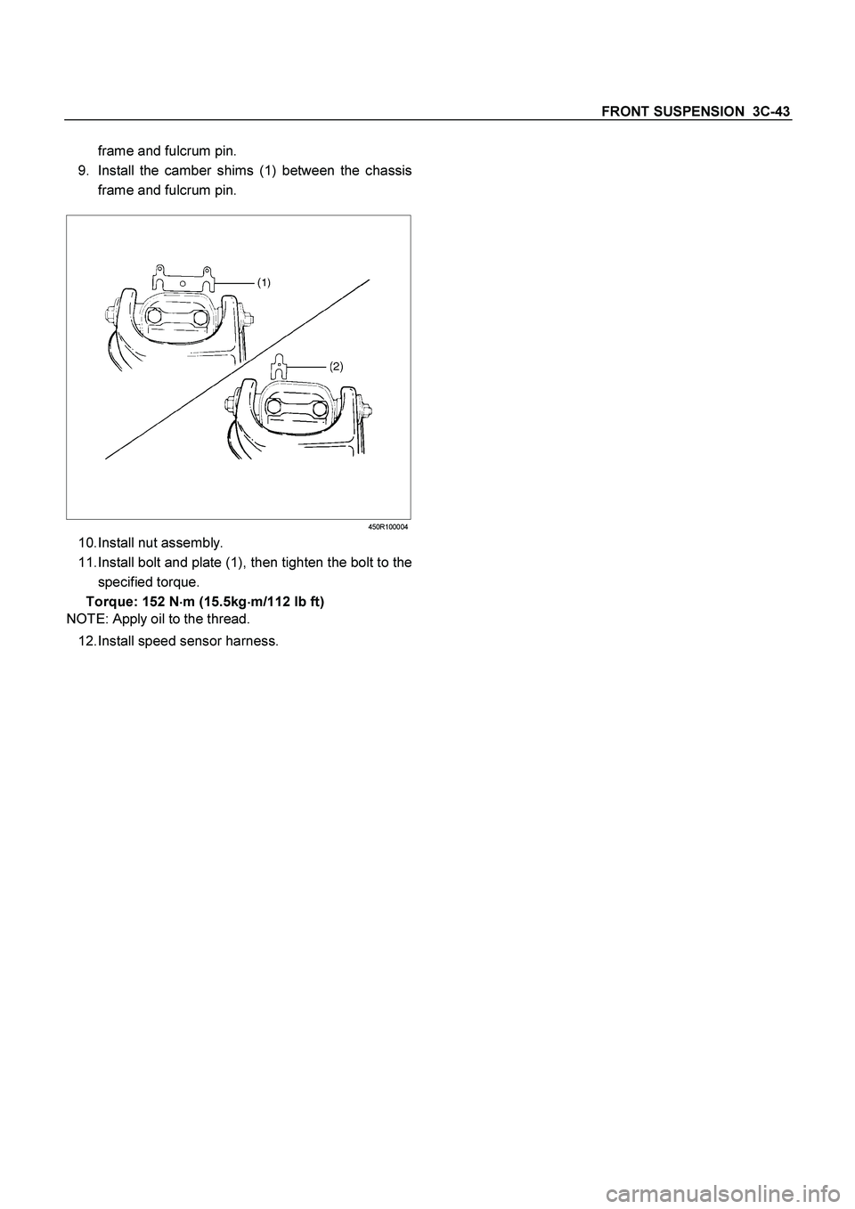 ISUZU TF SERIES 2004  Workshop Manual FRONT SUSPENSION  3C-43
 
frame and fulcrum pin.  
9.  Install the camber shims (1) between the chassis 
frame and fulcrum pin. 
 
  
 
 
 
450R100004
10. Install  nut  assembly. 
11. Install bolt and