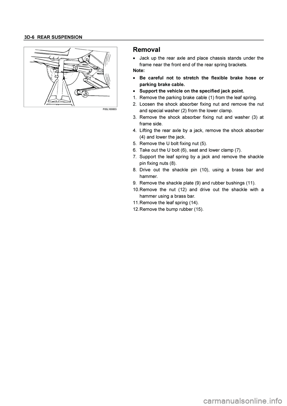ISUZU TF SERIES 2004 Workshop Manual 3D-6 REAR SUSPENSION
F03L100003
Removal
Jack up the rear axle and place chassis stands under the
frame near the front end of the rear spring brackets.
Note:
Be careful not to stretch th ISUZU TF SERIES 2004 Workshop Manual 3D-6 REAR SUSPENSION
F03L100003
Removal
Jack up the rear axle and place chassis stands under the
frame near the front end of the rear spring brackets.
Note:
Be careful not to stretch th