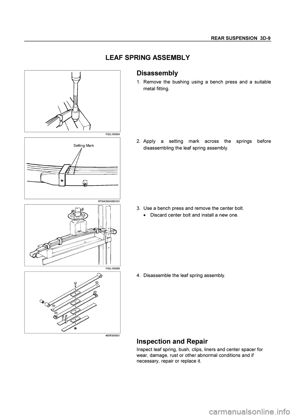 ISUZU TF SERIES 2004  Workshop Manual REAR SUSPENSION  3D-9 
 
LEAF SPRING ASSEMBLY 
 
 F03L100004 
 
 Disassembly 
1.  Remove the bushing using a bench press and a suitable
metal fitting. 
 
  
 
 RTW430SH000101 
 
2. Apply a setting mar