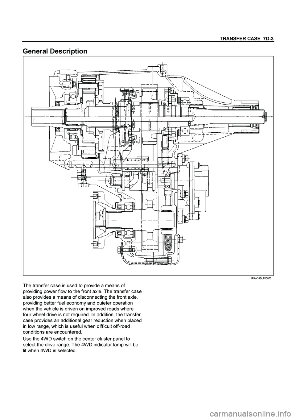 ISUZU TF SERIES 2004  Workshop Manual TRANSFER CASE  7D-3
 
General Description 
  
 RUW34DLF000701 
The transfer case is used to provide a means of 
providing power flow to the front axle. The transfer case 
also provides a means of disc