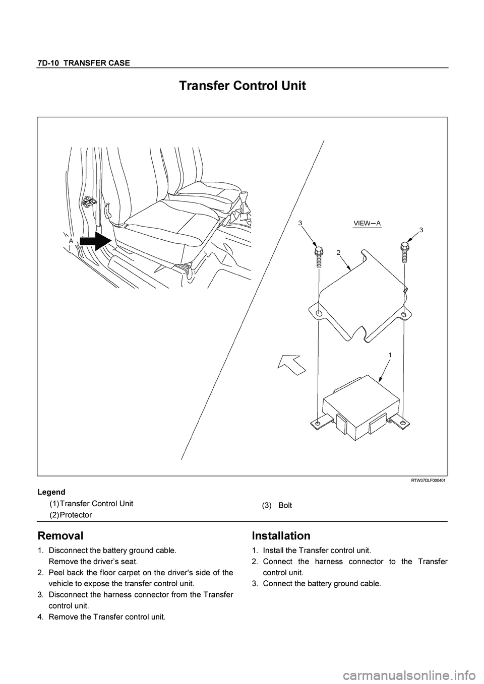 ISUZU TF SERIES 2004  Workshop Manual 7D-10  TRANSFER CASE
 
Transfer Control Unit 
 
 RTW37DLF000401 
Legend
 
  
(1) Transfer Control Unit 
 
(3) Bolt 
(2) Protector 
  
 
Removal 
1. 
Disconnect the battery ground cable. 
  Remove the 