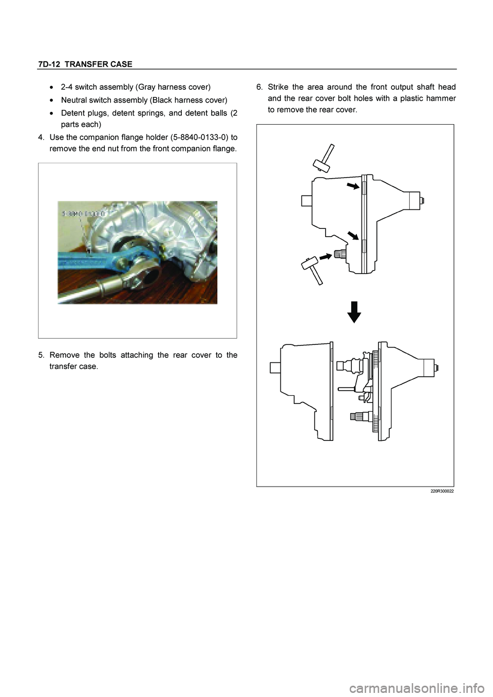 ISUZU TF SERIES 2004  Workshop Manual 7D-12  TRANSFER CASE
 
 
2-4 switch assembly (Gray harness cover) 
 
Neutral switch assembly (Black harness cover) 
 
Detent plugs, detent springs, and detent balls (2 
parts each) 
4. 
Use the com