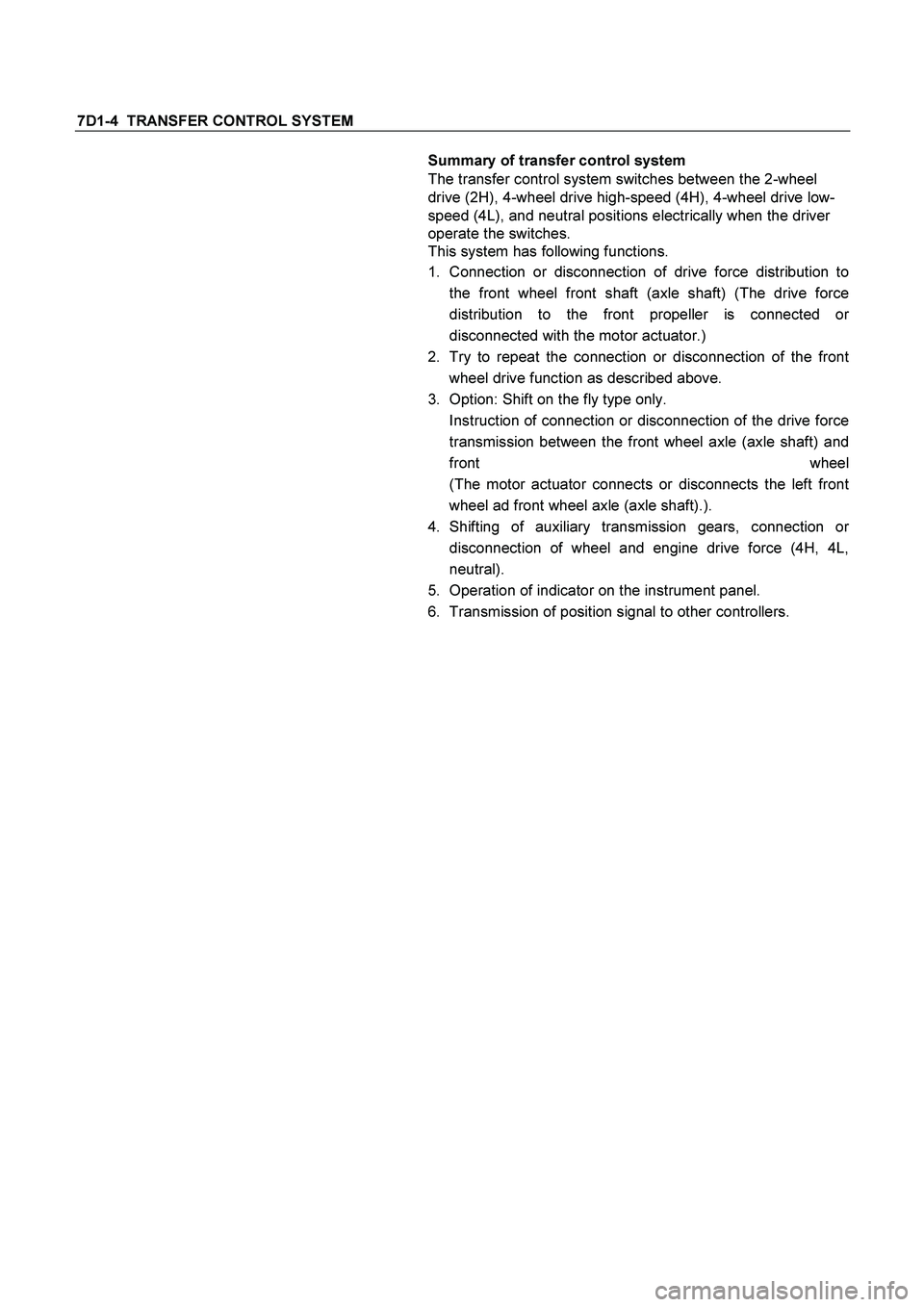 ISUZU TF SERIES 2004  Workshop Manual 7D1-4  TRANSFER CONTROL SYSTEM 
  Summary of transfer control system 
The transfer control system switches between the 2-wheel 
drive (2H), 4-wheel drive high-speed (4H), 4-wheel drive low-
speed (4L)