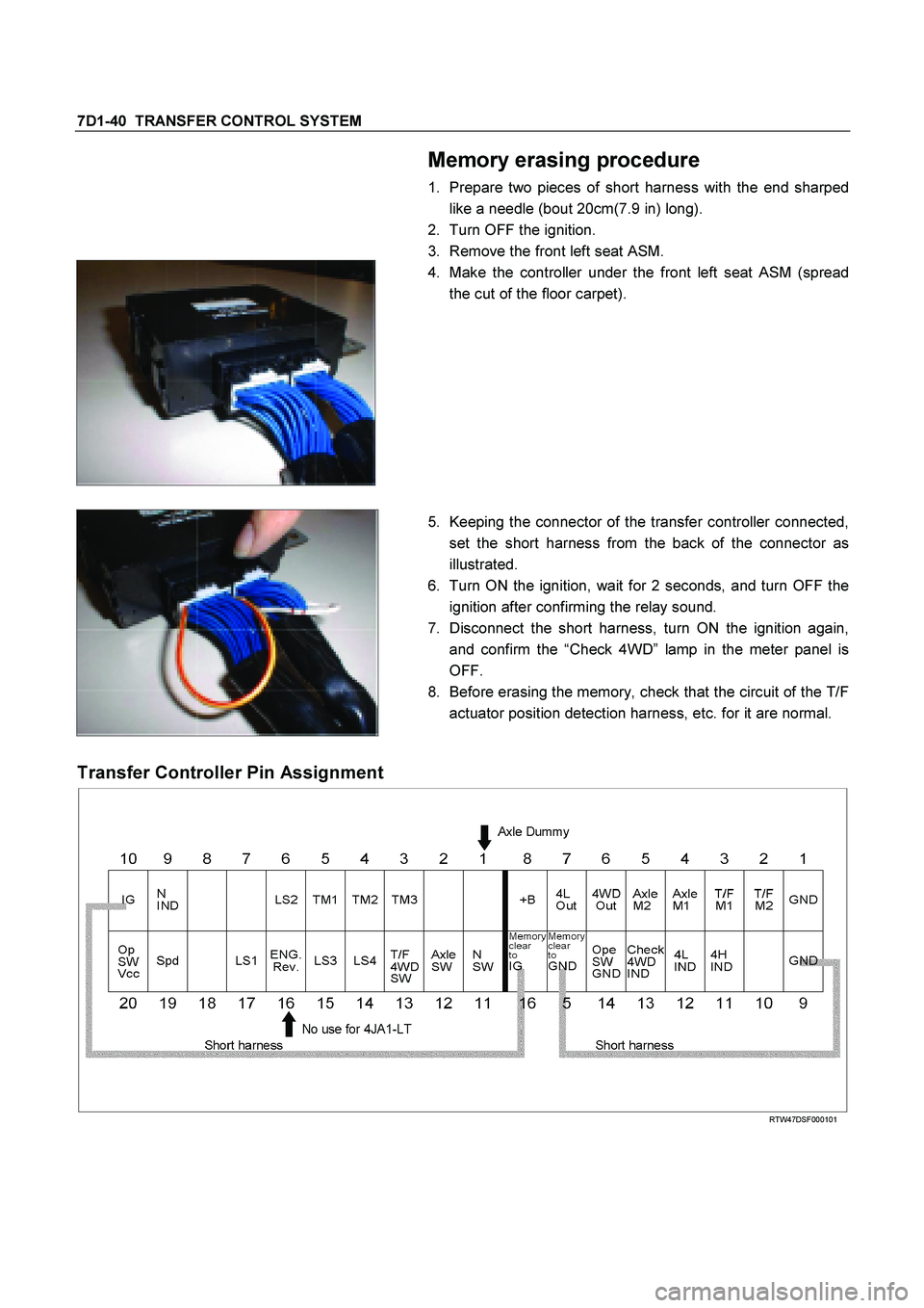 ISUZU TF SERIES 2004  Workshop Manual 7D1-40  TRANSFER CONTROL SYSTEM 
 
 Memory erasing procedure 
1.  Prepare two pieces of short harness with the end sharped 
like a needle (bout 20cm(7.9 in) long). 
2.  Turn OFF the ignition. 
3.  Rem