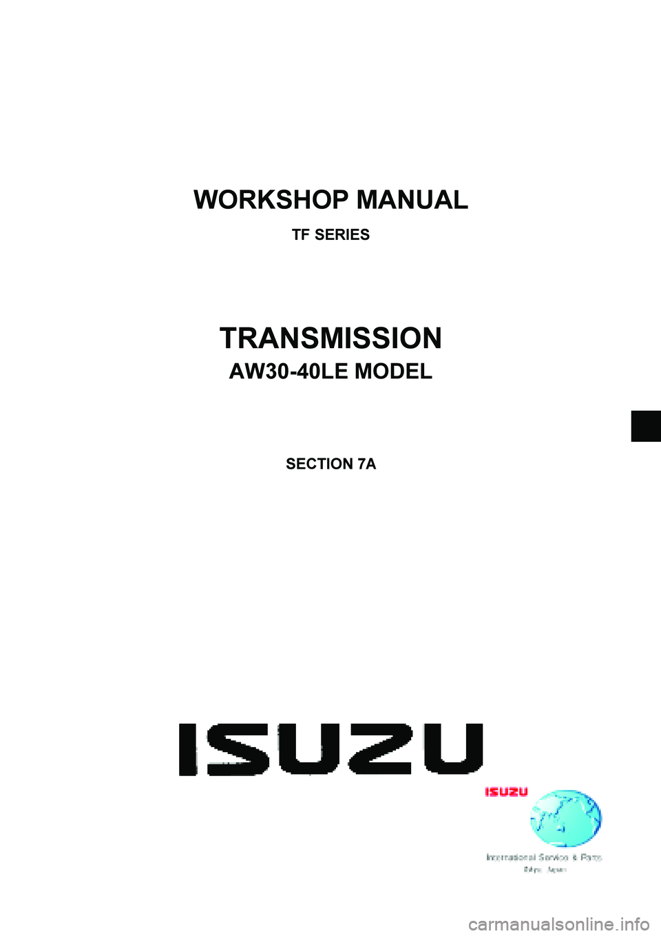 ISUZU TF SERIES 2004  Workshop Manual  
 
 
WORKSHOP MANUAL 
TF SERIES 
TRANSMISSION 
AW30-40LE MODEL 
SECTION 7A 
  
