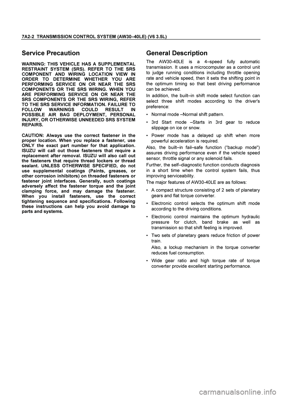 ISUZU TF SERIES 2004 Workshop Manual 7A2-2 TRANSMISSION CONTROL SYSTEM (AW30 –40LE) (V6 3.5L)
Service Precaution
WARNING: THIS VEHICLE HAS A SUPPLEMENTAL
RESTRAINT SYSTEM (SRS). REFER TO THE SRS
COMPONENT AND WIRING LOCATION V ISUZU TF SERIES 2004 Workshop Manual 7A2-2 TRANSMISSION CONTROL SYSTEM (AW30 –40LE) (V6 3.5L)
Service Precaution
WARNING: THIS VEHICLE HAS A SUPPLEMENTAL
RESTRAINT SYSTEM (SRS). REFER TO THE SRS
COMPONENT AND WIRING LOCATION V