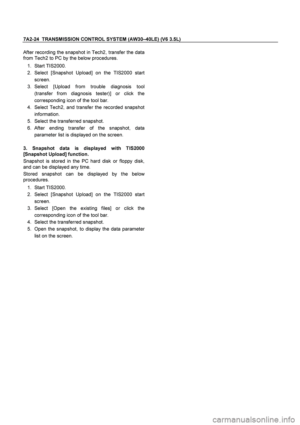 ISUZU TF SERIES 2004 Workshop Manual 7A2-24 TRANSMISSION CONTROL SYSTEM (AW30 –40LE) (V6 3.5L)
After recording the snapshot in Tech2, transfer the data
from Tech2 to PC by the below procedures.
1.
Start TIS2000.
2.
Sele ISUZU TF SERIES 2004 Workshop Manual 7A2-24 TRANSMISSION CONTROL SYSTEM (AW30 –40LE) (V6 3.5L)
After recording the snapshot in Tech2, transfer the data
from Tech2 to PC by the below procedures.
1.
Start TIS2000.
2.
Sele