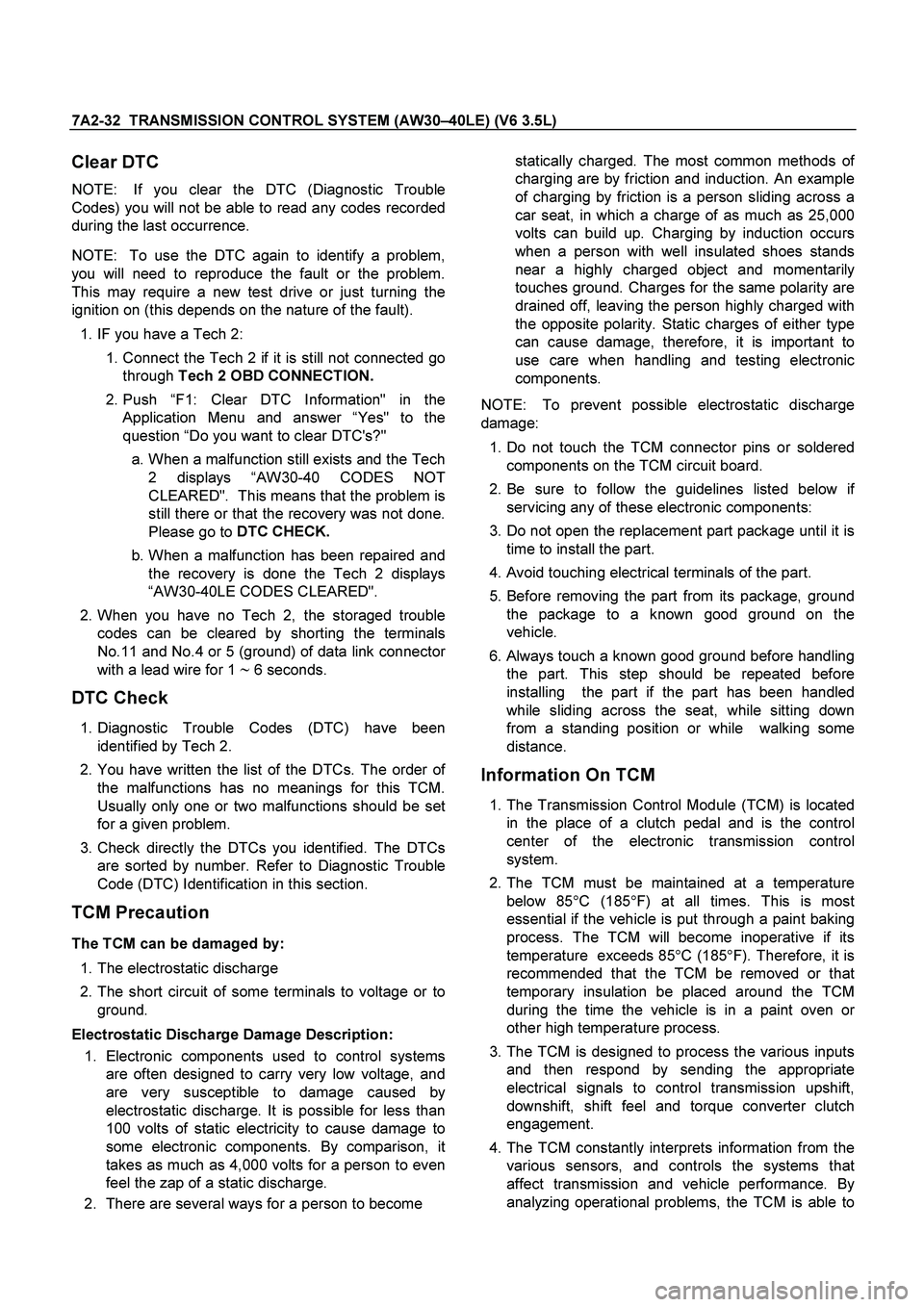 ISUZU TF SERIES 2004  Workshop Manual 7A2-32  TRANSMISSION CONTROL SYSTEM (AW30 –40LE) (V6 3.5L) 
 
Clear DTC 
NOTE:  If you clear the DTC (Diagnostic Trouble 
Codes) you will not be able to read any codes recorded
during the last occur